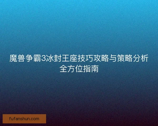 魔兽争霸3冰封王座技巧攻略与策略分析全方位指南