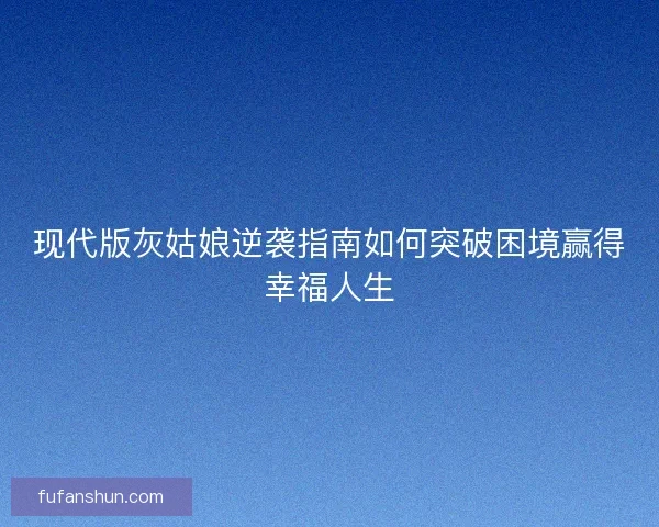 现代版灰姑娘逆袭指南如何突破困境赢得幸福人生
