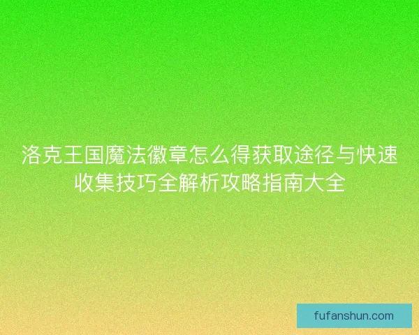 洛克王国魔法徽章怎么得获取途径与快速收集技巧全解析攻略指南大全
