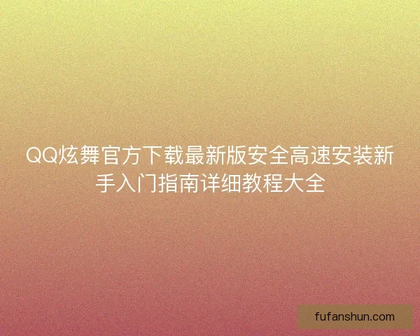 QQ炫舞官方下载最新版安全高速安装新手入门指南详细教程大全