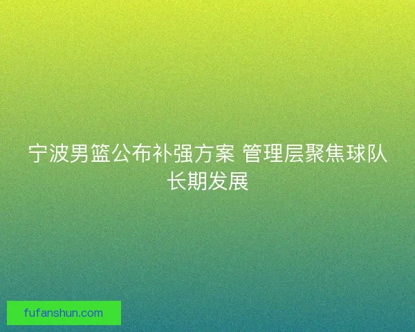 宁波男篮公布补强方案 管理层聚焦球队长期发展