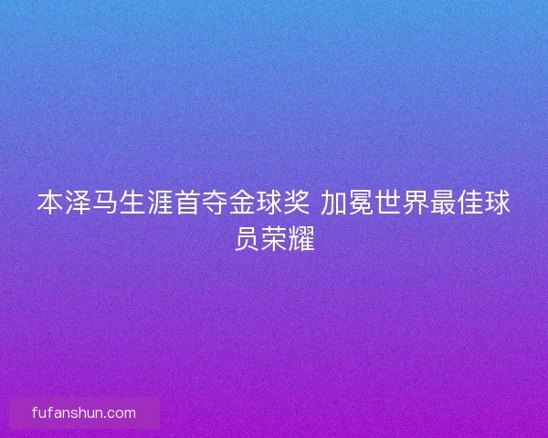 本泽马生涯首夺金球奖 加冕世界最佳球员荣耀