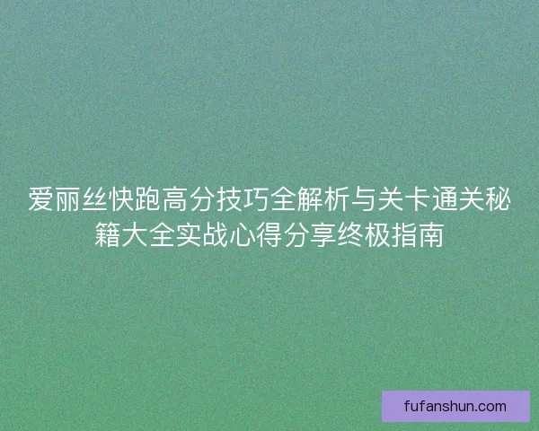 爱丽丝快跑高分技巧全解析与关卡通关秘籍大全实战心得分享终极指南