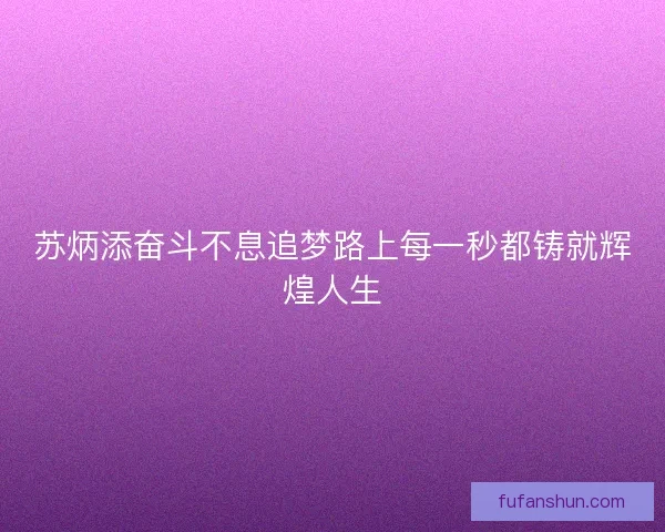 苏炳添奋斗不息追梦路上每一秒都铸就辉煌人生